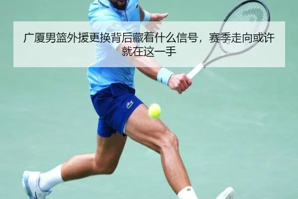 广厦男篮外援更换背后藏着什么信号，赛季走向或许就在这一手